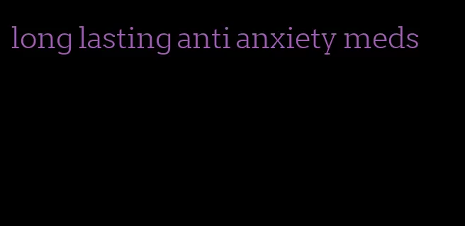 long lasting anti anxiety meds
