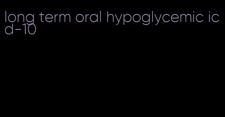 long term oral hypoglycemic icd-10