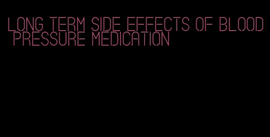 long term side effects of blood pressure medication