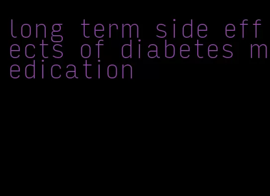 long term side effects of diabetes medication