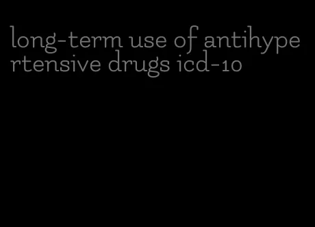 long-term use of antihypertensive drugs icd-10