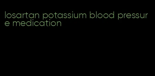 losartan potassium blood pressure medication