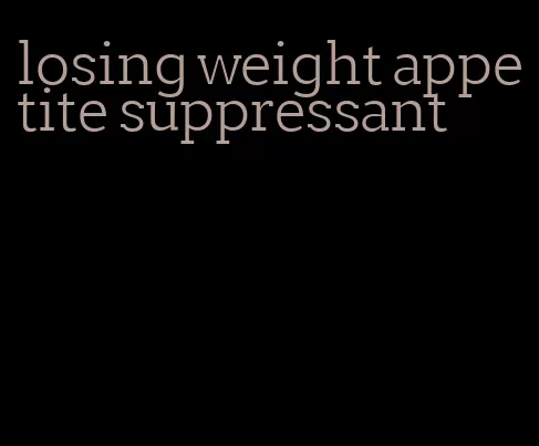 losing weight appetite suppressant