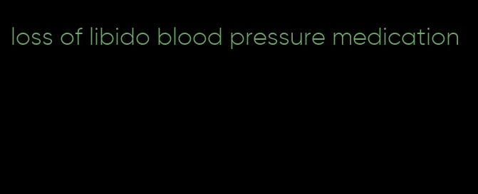 loss of libido blood pressure medication