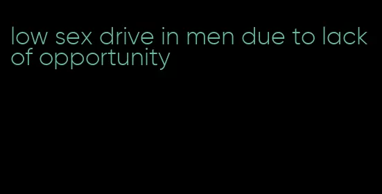 low sex drive in men due to lack of opportunity