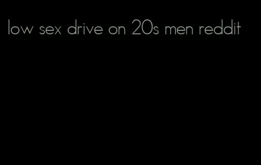 low sex drive on 20s men reddit