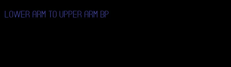 lower arm to upper arm bp