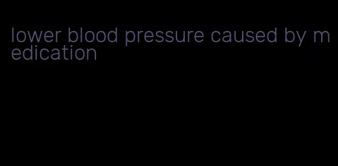 lower blood pressure caused by medication