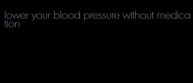 lower your blood pressure without medication