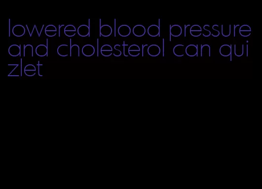 lowered blood pressure and cholesterol can quizlet