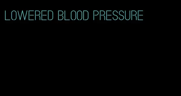 lowered blood pressure