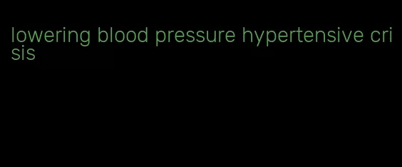 lowering blood pressure hypertensive crisis