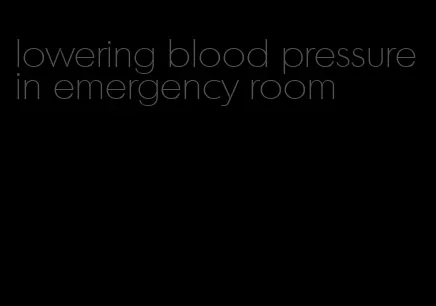 lowering blood pressure in emergency room