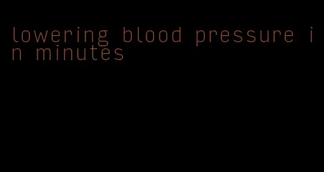 lowering blood pressure in minutes