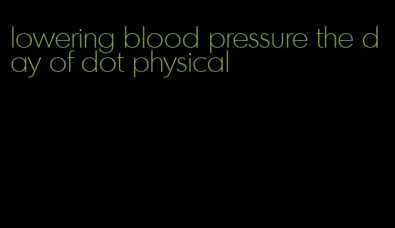 lowering blood pressure the day of dot physical