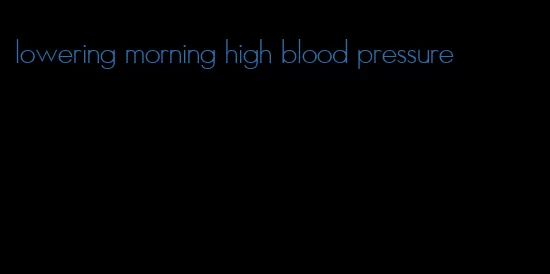 lowering morning high blood pressure