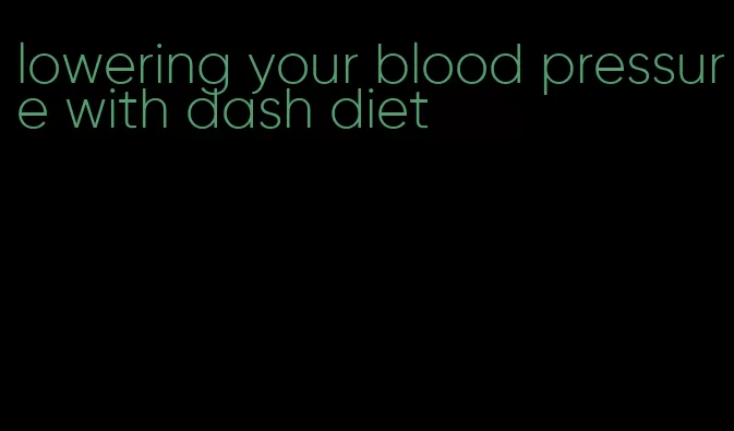 lowering your blood pressure with dash diet