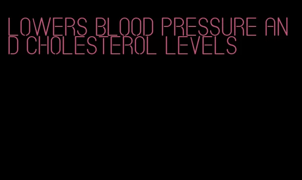 lowers blood pressure and cholesterol levels