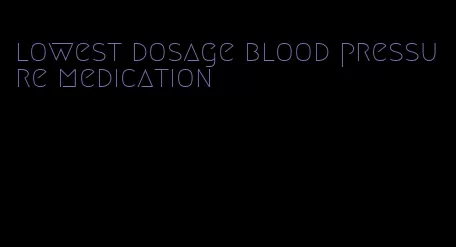 lowest dosage blood pressure medication