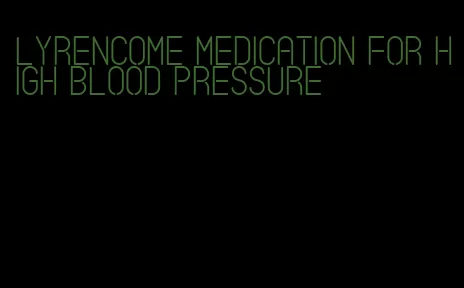 lyrencome medication for high blood pressure