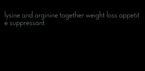 lysine and arginine together weight loss appetite suppressant