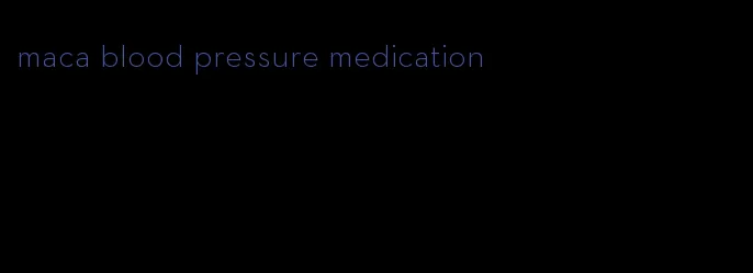 maca blood pressure medication