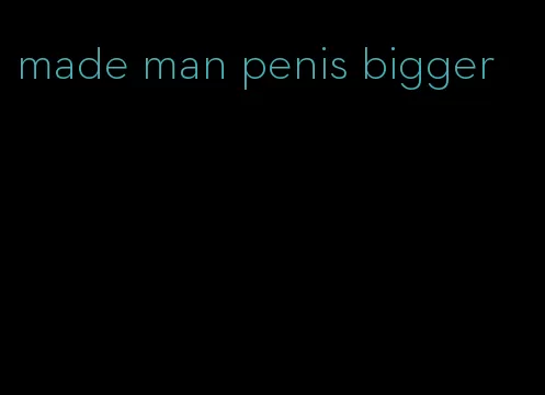 made man penis bigger