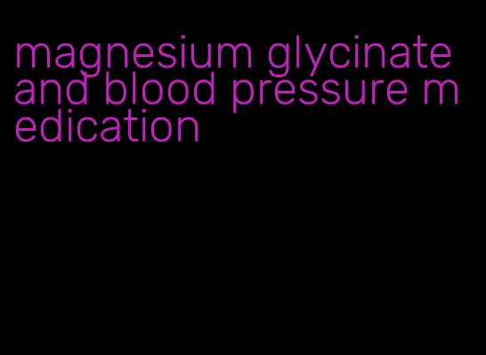 magnesium glycinate and blood pressure medication