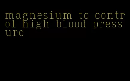 magnesium to control high blood pressure