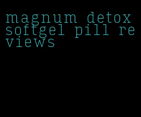 magnum detox softgel pill reviews
