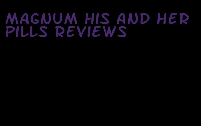 magnum his and her pills reviews
