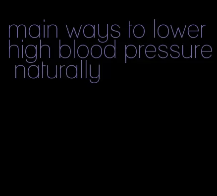 main ways to lower high blood pressure naturally