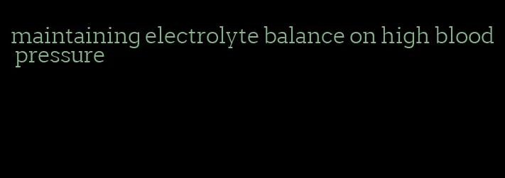 maintaining electrolyte balance on high blood pressure