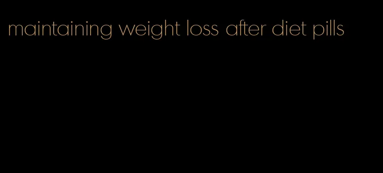 maintaining weight loss after diet pills