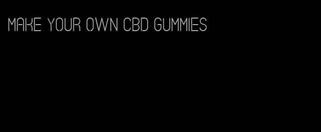 make your own cbd gummies