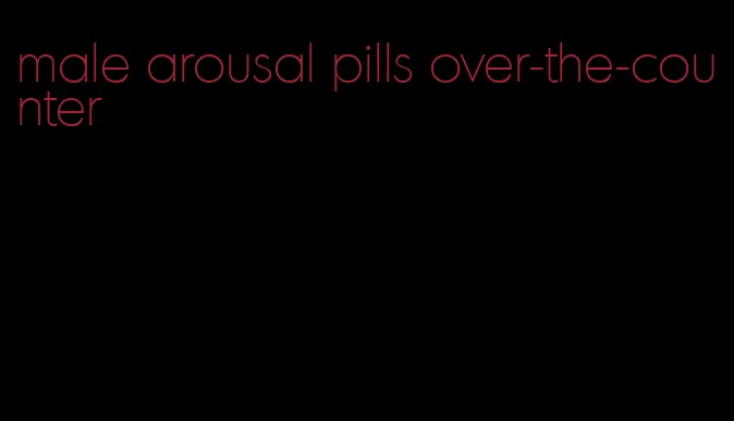 male arousal pills over-the-counter