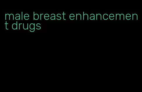 male breast enhancement drugs
