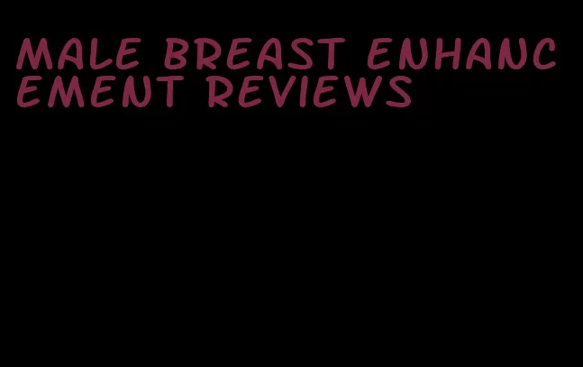 male breast enhancement reviews