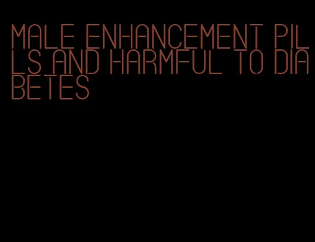 male enhancement pills and harmful to diabetes