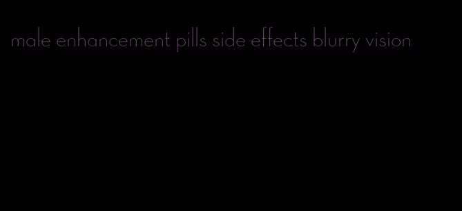 male enhancement pills side effects blurry vision