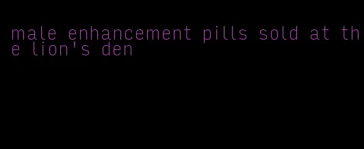 male enhancement pills sold at the lion's den
