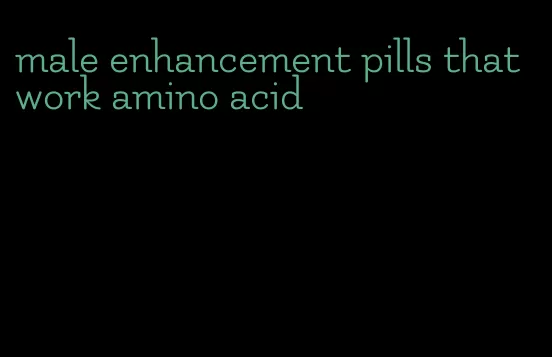 male enhancement pills that work amino acid