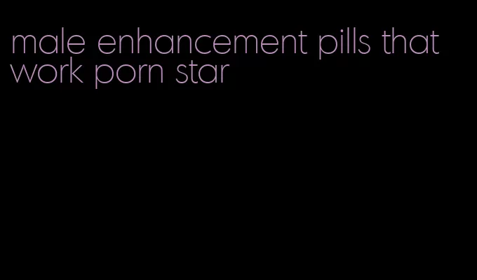 male enhancement pills that work porn star