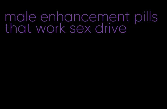 male enhancement pills that work sex drive