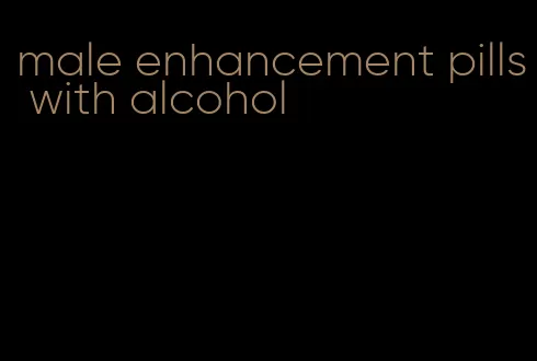 male enhancement pills with alcohol