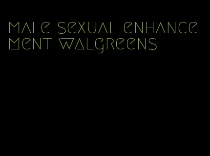 male sexual enhancement walgreens