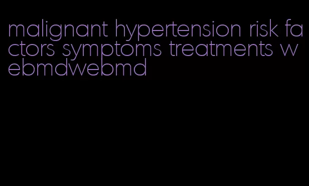 malignant hypertension risk factors symptoms treatments webmdwebmd