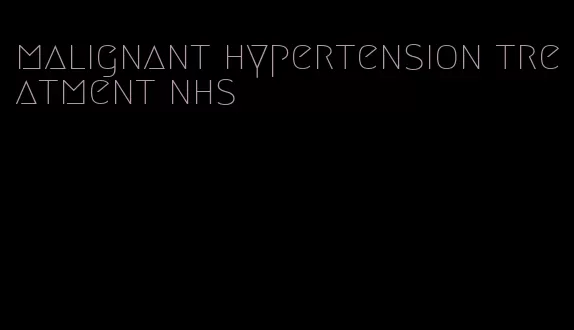 malignant hypertension treatment nhs