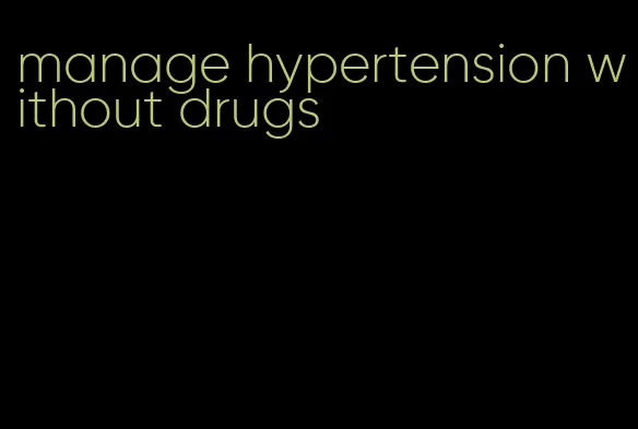 manage hypertension without drugs
