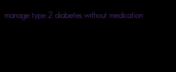 manage type 2 diabetes without medication